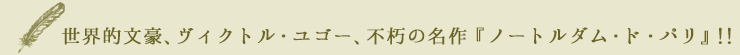 世界的文豪、ヴィクトル・ユゴー、不朽の名作『ノートルダム・ド・パリ』!!